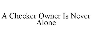 A CHECKER OWNER IS NEVER ALONE