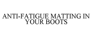 ANTI-FATIGUE MATTING IN YOUR BOOTS