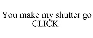 YOU MAKE MY SHUTTER GO CLICK!