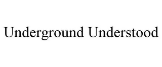 UNDERGROUND UNDERSTOOD