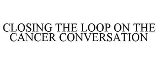 CLOSING THE LOOP ON THE CANCER CONVERSATION