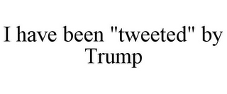 I HAVE BEEN "TWEETED" BY TRUMP