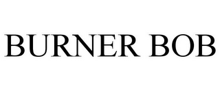 BURNER BOB