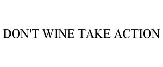 DON'T WINE TAKE ACTION