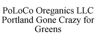 POLOCO OREGANICS LLC PORTLAND GONE CRAZY FOR GREENS