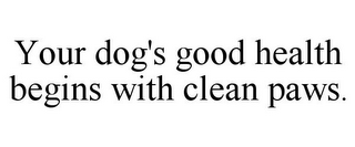 YOUR DOG'S GOOD HEALTH BEGINS WITH CLEAN PAWS.