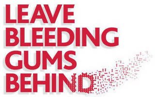 LEAVE BLEEDING GUMS BEHIND