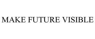 MAKE FUTURE VISIBLE