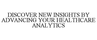 DISCOVER NEW INSIGHTS BY ADVANCING YOURHEALTHCARE ANALYTICS