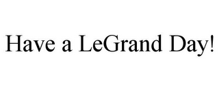 HAVE A LEGRAND DAY!