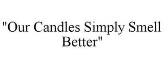 "OUR CANDLES SIMPLY SMELL BETTER"