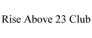 RISE ABOVE 23 CLUB