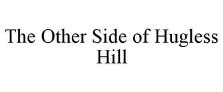 THE OTHER SIDE OF HUGLESS HILL