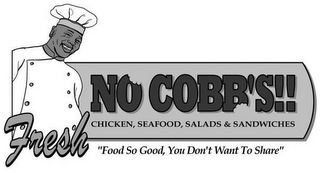 FRESH NO COBB'S!! CHICKEN, SEAFOOD, SALADS & SANDWICHES "FOOD SO GOOD, YOU DON'T WANT TO SHARE"