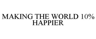 MAKING THE WORLD 10% HAPPIER