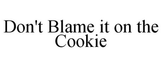 DON'T BLAME IT ON THE COOKIE