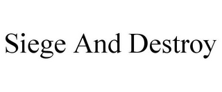 SIEGE AND DESTROY