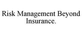 RISK MANAGEMENT BEYOND INSURANCE.