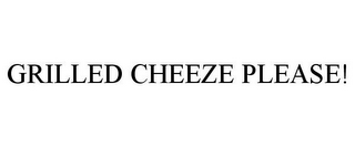 GRILLED CHEEZE PLEASE!