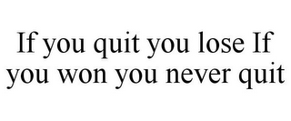 IF YOU QUIT YOU LOSE IF YOU WON YOU NEVER QUIT