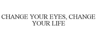 CHANGE YOUR EYES, CHANGE YOUR LIFE