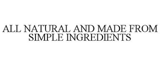 ALL NATURAL AND MADE FROM SIMPLE INGREDIENTS