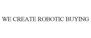 WE CREATE ROBOTIC BUYING