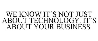 WE KNOW IT'S NOT JUST ABOUT TECHNOLOGY. IT'S ABOUT YOUR BUSINESS.