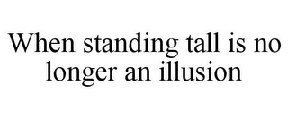 WHEN STANDING TALL IS NO LONGER AN ILLUSION