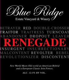 BLUE RIDGE ESTATE VINEYARD & WINERY BETRAYER RED DOUBLE-CROSSER TRAITOR TRAITRESS TURNCOAT ABANDONER DROPOUT LEAVER RENEGADE INSURGENT INSURRECTIONARY MALCONTENT REVOLTER REBEL REVOLUTIONIZER DISCONTENT NEW WORLD MEETS OLD WORLD AN AMERICAN HYBRID AND A EUROPEAN CLASSIC JOIN FORCES. ALC. 12.5% BY VOL.