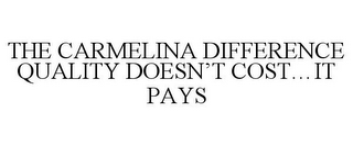 THE CARMELINA DIFFERENCE QUALITY DOESN'T COST...IT PAYS