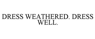 DRESS WEATHERED. DRESS WELL.