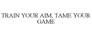 TRAIN YOUR AIM, TAME YOUR GAME