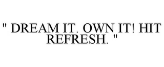 " DREAM IT. OWN IT! HIT REFRESH. "