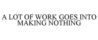 A LOT OF WORK GOES INTO MAKING NOTHING