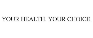 YOUR HEALTH. YOUR CHOICE.