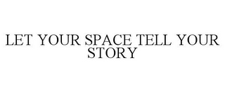 LET YOUR SPACE TELL YOUR STORY