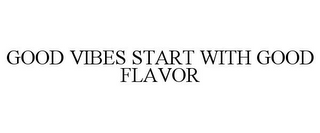 GOOD VIBES START WITH GOOD FLAVOR