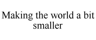 MAKING THE WORLD A BIT SMALLER