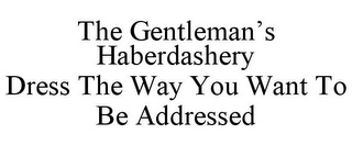 THE GENTLEMAN'S HABERDASHERY DRESS THE WAY YOU WANT TO BE ADDRESSED