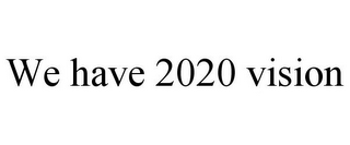 WE HAVE 2020 VISION