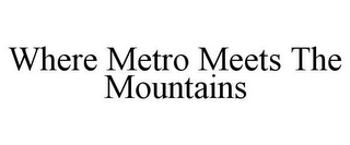 WHERE METRO MEETS THE MOUNTAINS