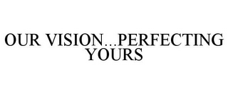 OUR VISION...PERFECTING YOURS