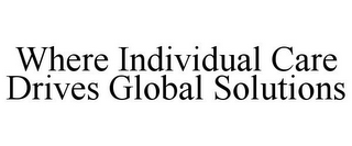 WHERE INDIVIDUAL CARE DRIVES GLOBAL SOLUTIONS