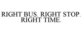 RIGHT BUS. RIGHT STOP. RIGHT TIME.