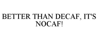 BETTER THAN DECAF, IT'S NOCAF!