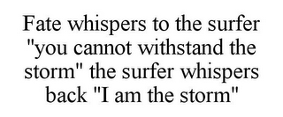 FATE WHISPERS TO THE SURFER "YOU CANNOT WITHSTAND THE STORM" THE SURFER WHISPERS BACK "I AM THE STORM"