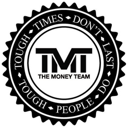 TOUGH TIMES DON'T LAST TOUGH PEOPLE DO TMT THE MONEY TEAM