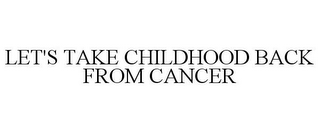 LET'S TAKE CHILDHOOD BACK FROM CANCER