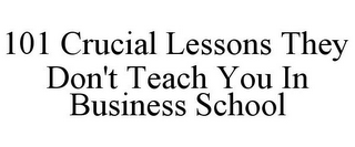 101 CRUCIAL LESSONS THEY DON'T TEACH YOU IN BUSINESS SCHOOL